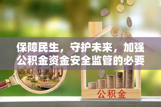 建德保障民生，守护未来，加强公积金资金安全监管的必要性与实践