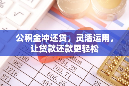 建德公积金冲还贷，灵活运用，让贷款还款更轻松