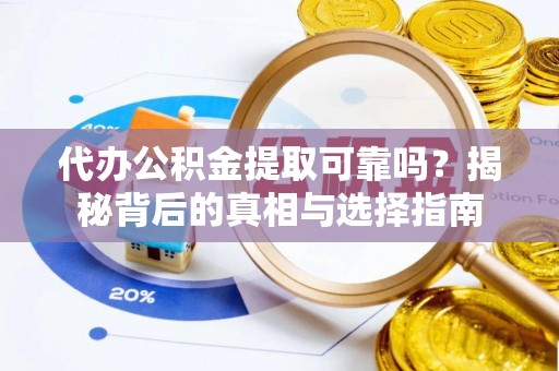 建德代办公积金提取可靠吗？揭秘背后的真相与选择指南