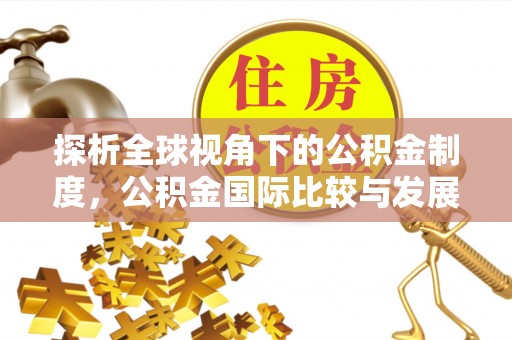 建德探析全球视角下的公积金制度，公积金国际比较与发展趋势