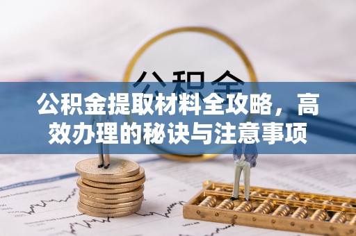 建德公积金提取材料全攻略，高效办理的秘诀与注意事项