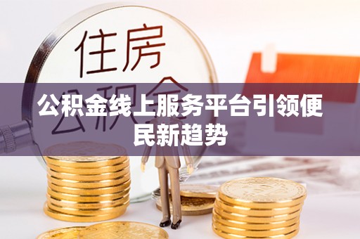 建德公积金线上服务平台引领便民新趋势