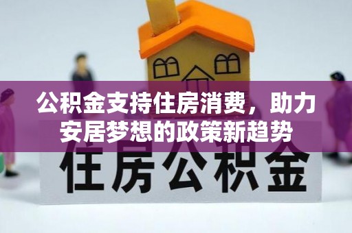 建德公积金支持住房消费，助力安居梦想的政策新趋势