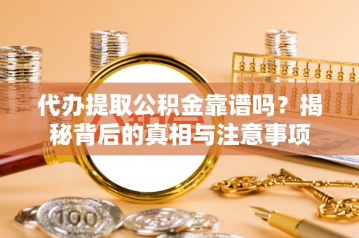 建德代办提取公积金靠谱吗？揭秘背后的真相与注意事项