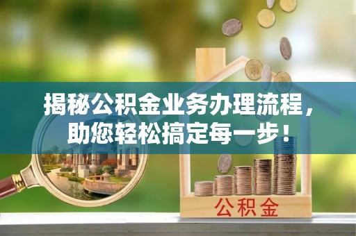 建德揭秘公积金业务办理流程，助您轻松搞定每一步！