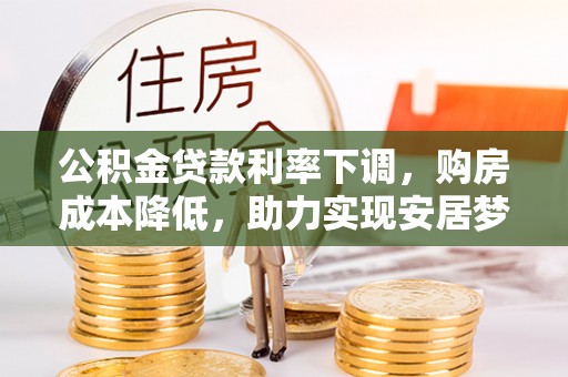 建德公积金贷款利率下调，购房成本降低，助力实现安居梦