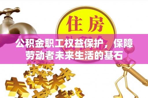 建德公积金职工权益保护，保障劳动者未来生活的基石