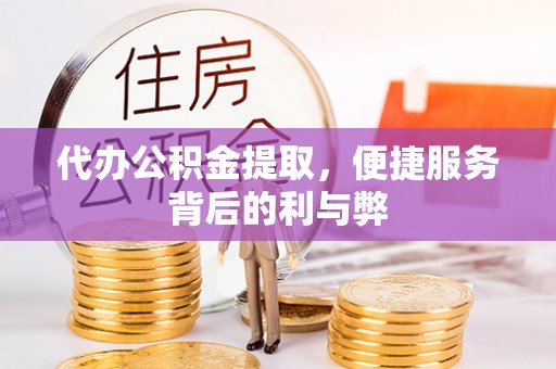建德代办公积金提取，便捷服务背后的利与弊