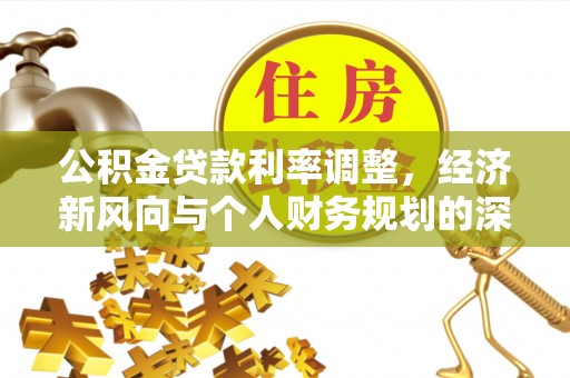 建德公积金贷款利率调整，经济新风向与个人财务规划的深远影响