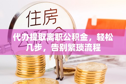 建德代办提取离职公积金，轻松几步，告别繁琐流程