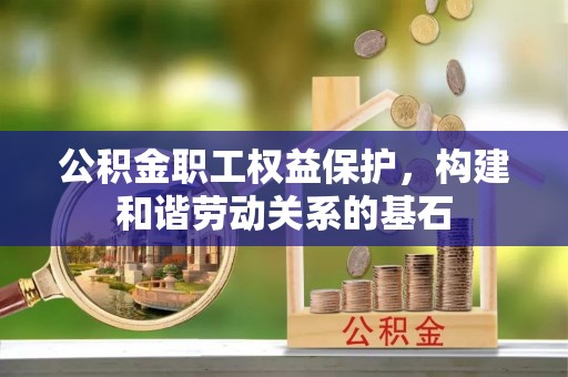 建德公积金职工权益保护，构建和谐劳动关系的基石