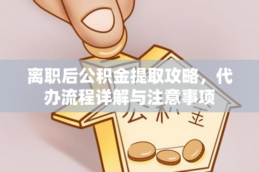 建德离职后公积金提取攻略，代办流程详解与注意事项