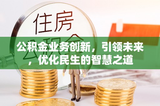 建德公积金业务创新，引领未来，优化民生的智慧之道
