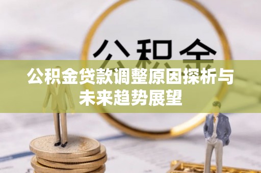 建德公积金贷款调整原因探析与未来趋势展望