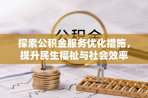 建德探索公积金服务优化措施，提升民生福祉与社会效率