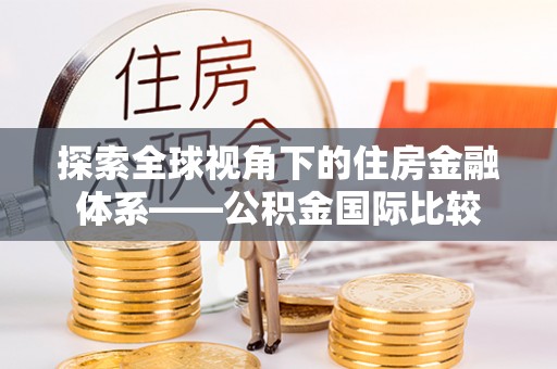 建德探索全球视角下的住房金融体系——公积金国际比较