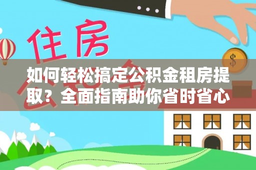 建德如何轻松搞定公积金租房提取？全面指南助你省时省心
