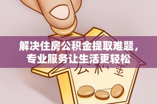 建德解决住房公积金提取难题，专业服务让生活更轻松