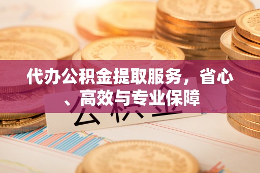 建德代办公积金提取服务，省心、高效与专业保障