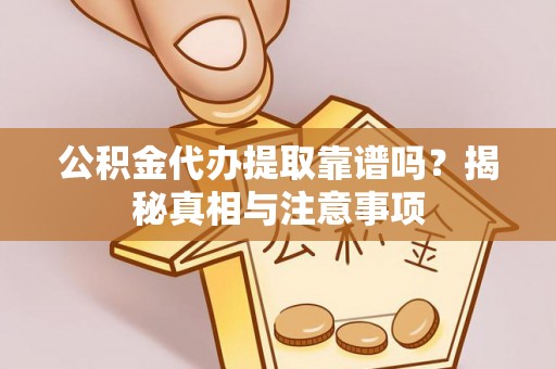 建德公积金代办提取靠谱吗？揭秘真相与注意事项