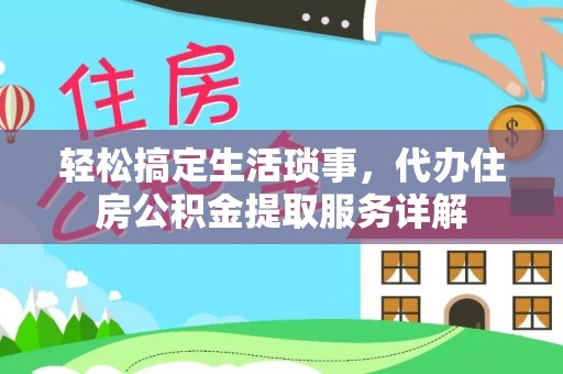 建德轻松搞定生活琐事，代办住房公积金提取服务详解