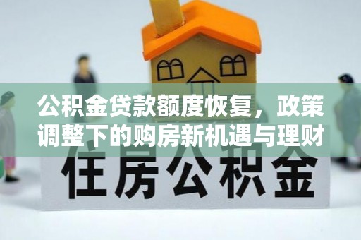 建德公积金贷款额度恢复，政策调整下的购房新机遇与理财规划