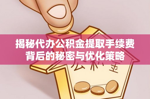 建德揭秘代办公积金提取手续费背后的秘密与优化策略