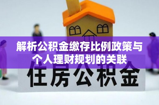 建德解析公积金缴存比例政策与个人理财规划的关联