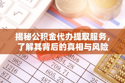 建德揭秘公积金代办提取服务，了解其背后的真相与风险