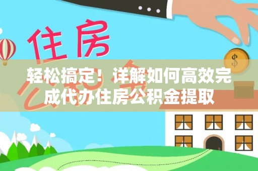 建德轻松搞定！详解如何高效完成代办住房公积金提取