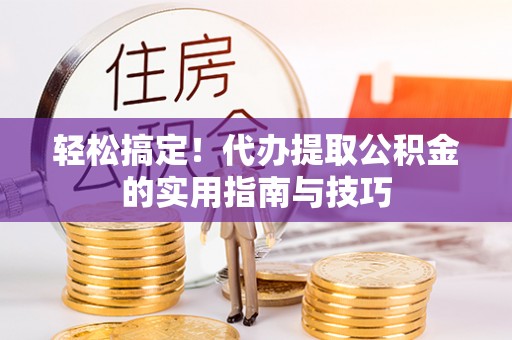建德轻松搞定！代办提取公积金的实用指南与技巧