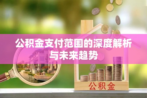 建德公积金支付范围的深度解析与未来趋势