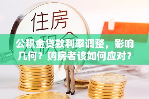建德公积金贷款利率调整，影响几何？购房者该如何应对？