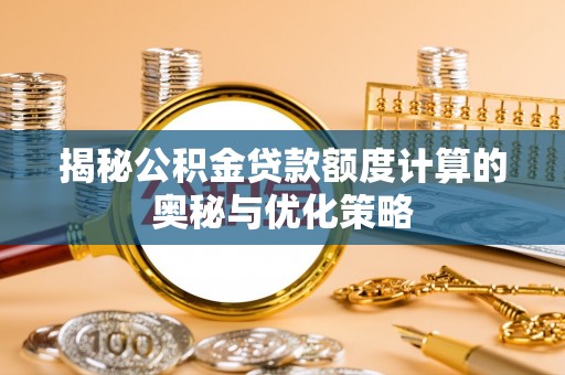 建德揭秘公积金贷款额度计算的奥秘与优化策略