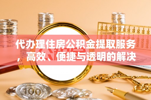 建德代办理住房公积金提取服务，高效、便捷与透明的解决方案