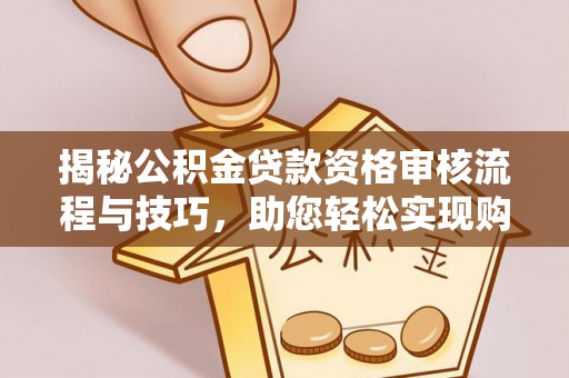 建德揭秘公积金贷款资格审核流程与技巧，助您轻松实现购房梦想