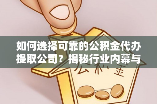 建德如何选择可靠的公积金代办提取公司？揭秘行业内幕与服务指南