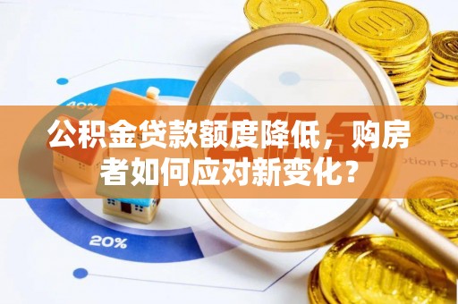 建德公积金贷款额度降低，购房者如何应对新变化？