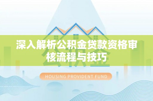 建德深入解析公积金贷款资格审核流程与技巧