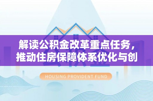 建德解读公积金改革重点任务，推动住房保障体系优化与创新