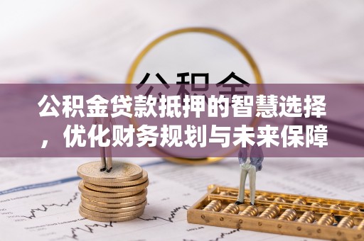 建德公积金贷款抵押的智慧选择，优化财务规划与未来保障