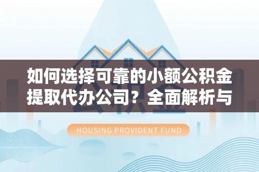 建德如何选择可靠的小额公积金提取代办公司？全面解析与实用指南