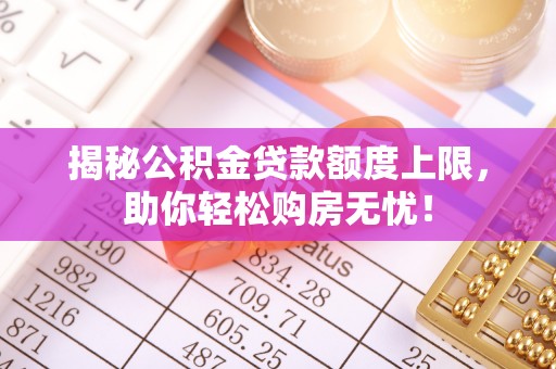 建德揭秘公积金贷款额度上限，助你轻松购房无忧！