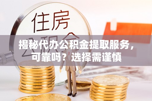 建德揭秘代办公积金提取服务，可靠吗？选择需谨慎