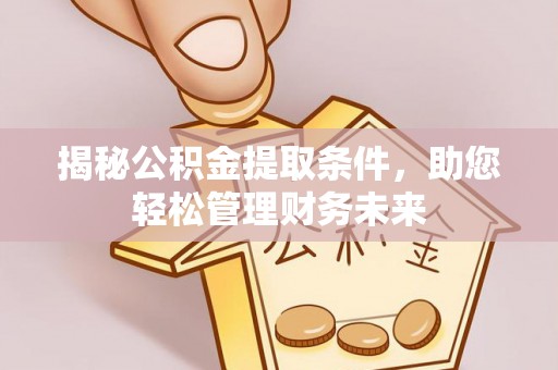 建德揭秘公积金提取条件，助您轻松管理财务未来