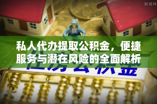 建德私人代办提取公积金，便捷服务与潜在风险的全面解析