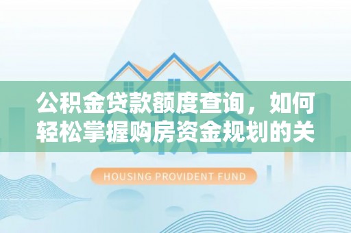 建德公积金贷款额度查询，如何轻松掌握购房资金规划的关键