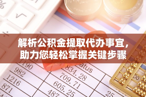 建德解析公积金提取代办事宜，助力您轻松掌握关键步骤