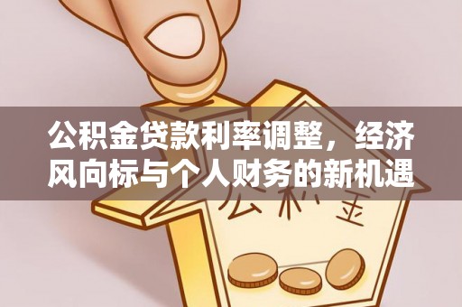 建德公积金贷款利率调整，经济风向标与个人财务的新机遇