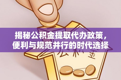 建德揭秘公积金提取代办政策，便利与规范并行的时代选择